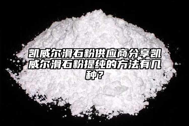 凱威爾滑石粉供應(yīng)商分享凱威爾滑石粉提純的方法有幾種？